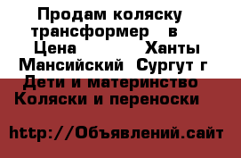 Продам коляску - трансформер 3 в 1 › Цена ­ 9 000 - Ханты-Мансийский, Сургут г. Дети и материнство » Коляски и переноски   